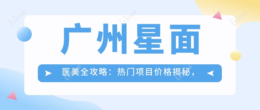 广州星面医美全攻略:热门项目价格揭秘,打造你的专属美丽