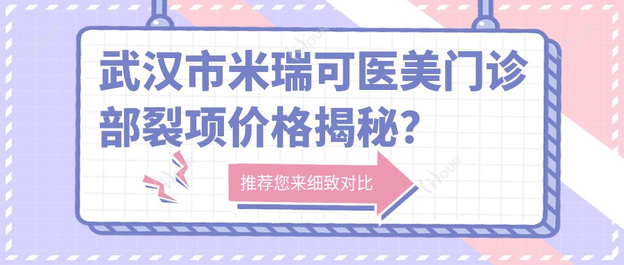 武汉市米瑞可医美门诊部裂项价格揭秘?玻尿酸填充5K+ 2K+ 热玛吉1W+