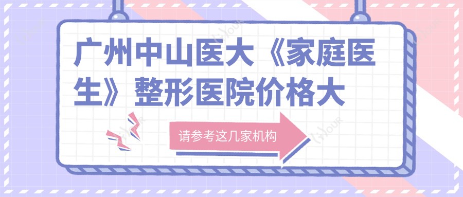 广州中山医大《家庭医生》整形医院价格大全:埋线吸脂私密整形至假体隆鼻眼袋术费用详列