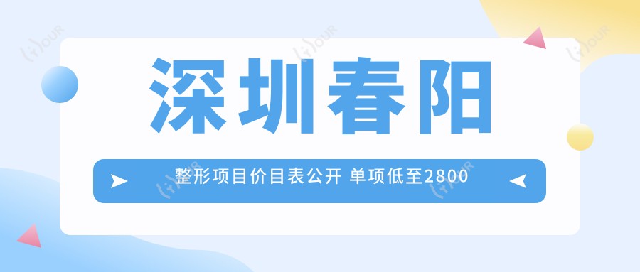 深圳春阳整形项目价目表公开 单项低至2800起!