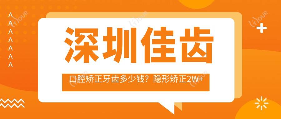 深圳佳齿口腔矫正牙齿多少钱?隐形矫正2W+ 烤瓷牙3K-8K 牙齿美白1K+