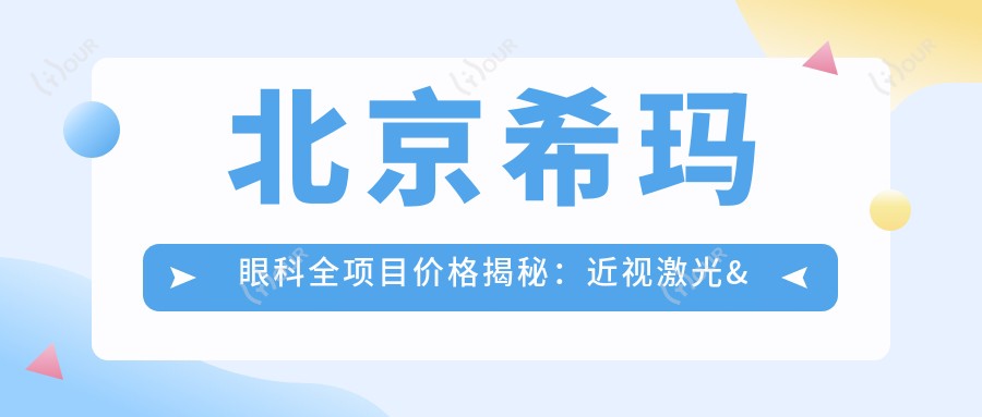 北京希玛眼科全项目价格揭秘:近视激光&白内障手术&干眼治疗费用一览