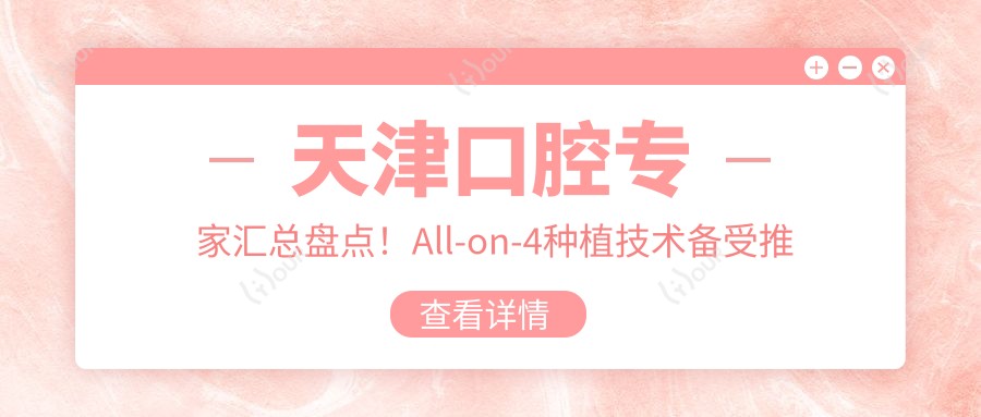 天津口腔医生汇总盘点!All-on-4种植技术备受推崇!实力牙医推荐!