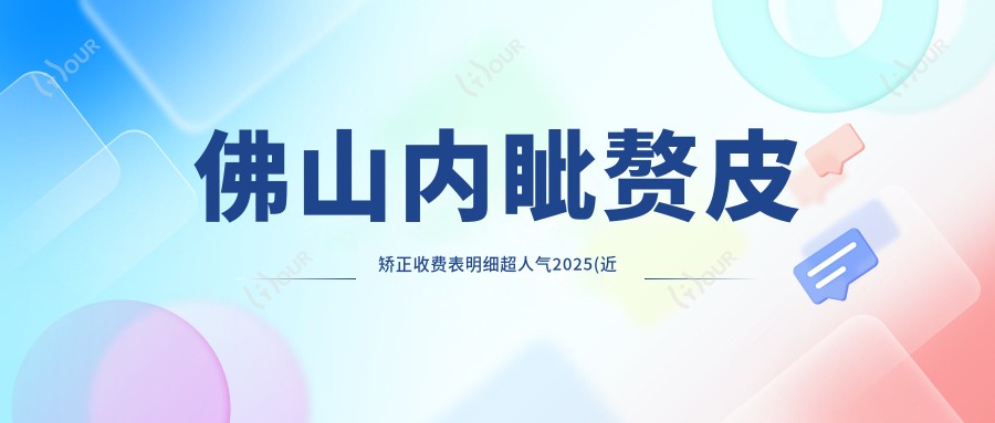 佛山内眦赘皮矫正收费表明细超人气2025(近半年均价为:5560元)