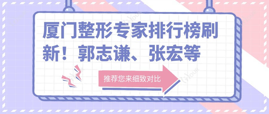 厦门整形医生排行榜刷新！郭志谦、张宏等精研鼻部胸部抗衰老受推崇！