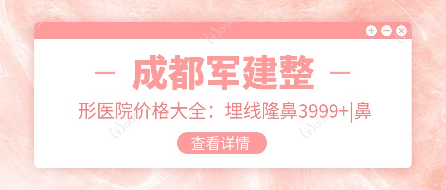 成都军建整形医院价格大全：埋线隆鼻3999+|鼻翼缩小6800+|眼鼻胸多面项目实惠