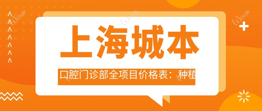 上海城本口腔门诊部全项目价格表:种植牙系列详询+牙齿美白实惠