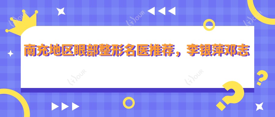 南充地区眼部整形名医推荐,李银萍邓志文等医生齐上榜