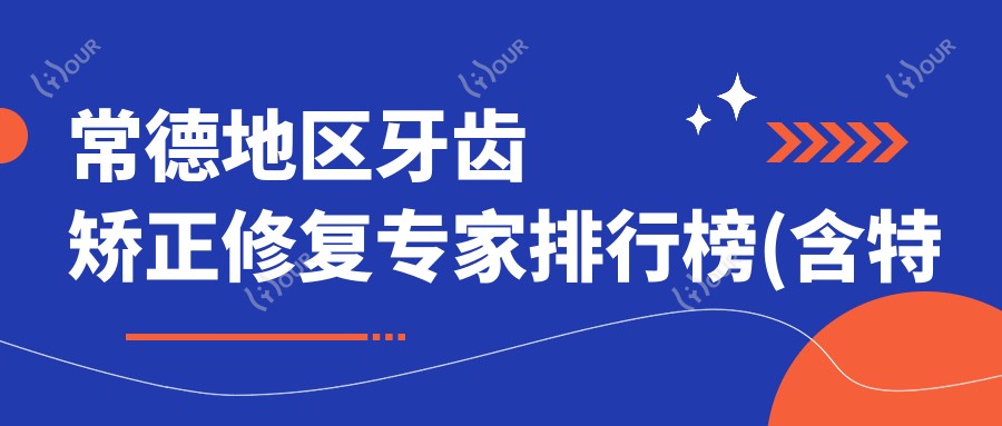 常德地区牙齿矫正修复医生排行榜(含特色项目+医院推荐)_牙齿美化必看