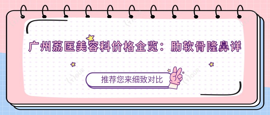 广州荔医美容科价格全览：肋软骨隆鼻详询|鼻尖塑形实惠|面部提升套餐|精细双眼皮术+价格公开