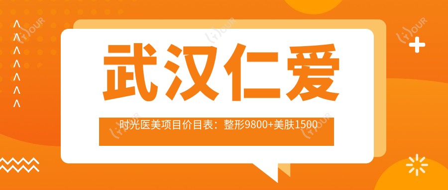 武汉仁爱时光医美项目价目表：整形9800+美肤1500元起，实惠透明