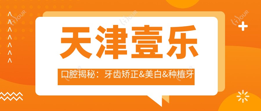天津壹乐口腔揭秘:牙齿矫正&美白&种植牙全项目价格清单大公开