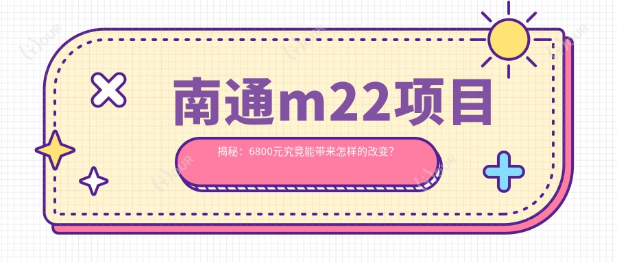 南通m22项目揭秘:6800元究竟能带来怎样的改变?本地体验分享!