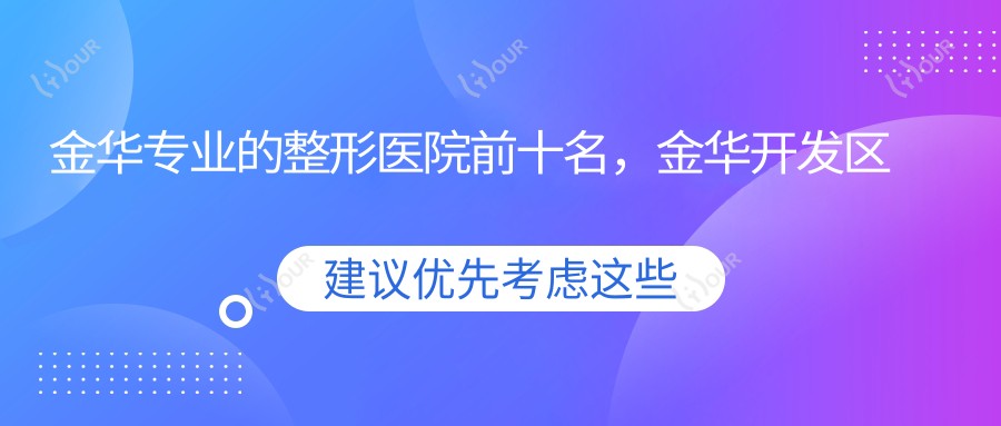 金华的整形医院前十名,金华开发区橘里医疗美容、义乌恒美医疗都可信
