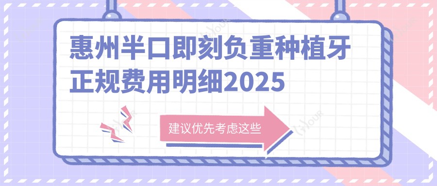 惠州半口即刻负重种植牙正规费用明细2025新版,惠州半口即刻负重种植牙/半口即刻负重种植牙多少钱