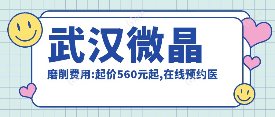 武汉微晶磨削费用:起价560元起,在线预约医生