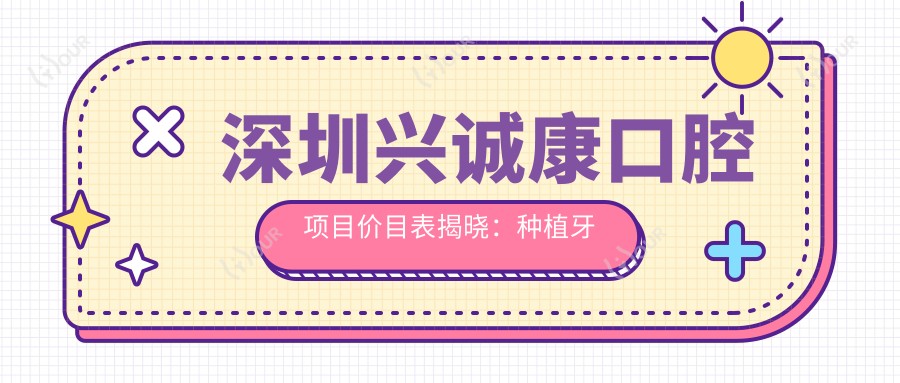 深圳兴诚康口腔项目价目表揭晓：种植牙单颗仅需6800起！