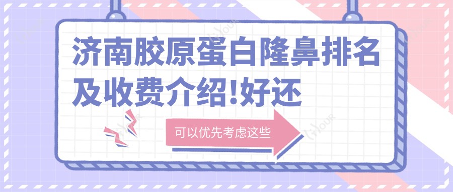 济南胶原蛋白隆鼻排名及收费介绍!好还不贵的医院是那家呢?