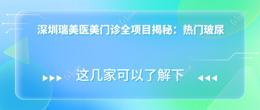 深圳瑞美医美门诊全项目揭秘:热门玻尿酸价格一览