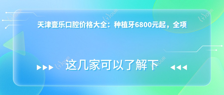天津壹乐口腔价格大全：种植牙6800元起，全项目费用一览！