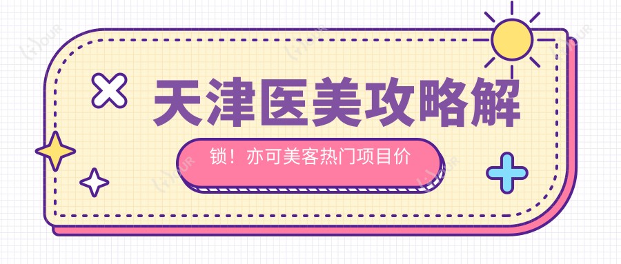 天津医美攻略解锁!亦可美客热门项目价格大揭秘:玻尿酸&光子嫩肤超值吗?