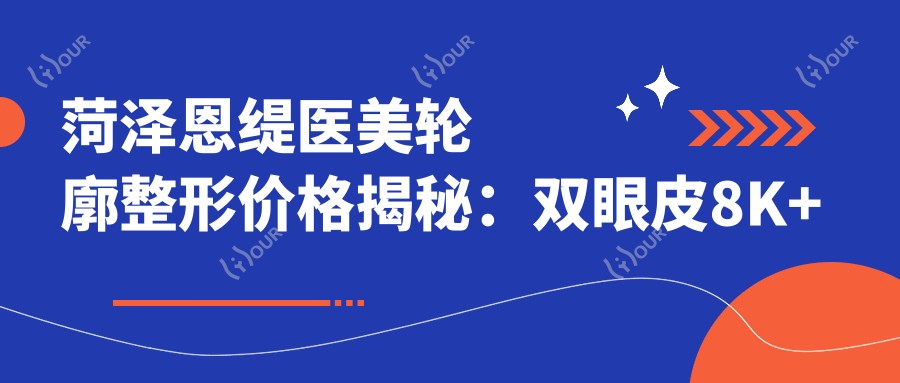 菏泽恩缇医美轮廓整形价格揭秘:双眼皮8K+隆鼻1.5W+皮肤管理5K+