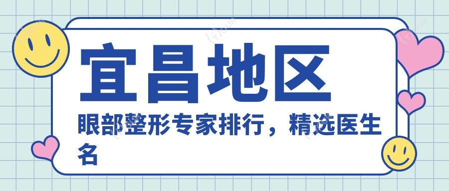 宜昌地区眼部整形医生排行,精选医生名单供您参考