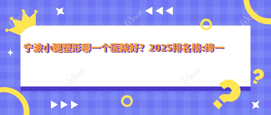 宁波小腿塑形哪一个医院好?2025排名榜:缔一医美·缔美诗敏肌专科|象山华美医疗美容|宁波江北白沙艺生美医疗美容等入围!附价目单