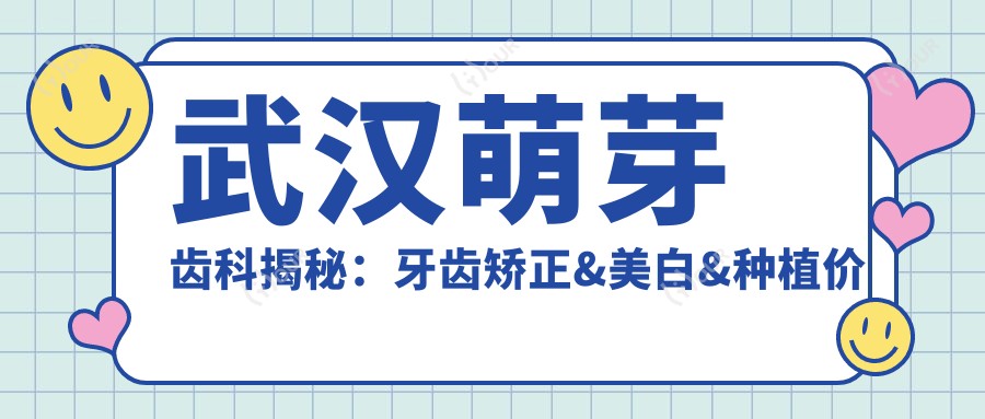 武汉萌芽齿科揭秘:牙齿矫正&美白&种植价格清单,你的口腔美容攻略站!