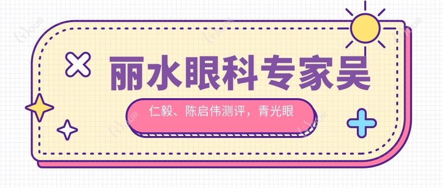 丽水眼科医生吴仁毅、陈启伟测评,青光眼白内障及近视手术备受推崇