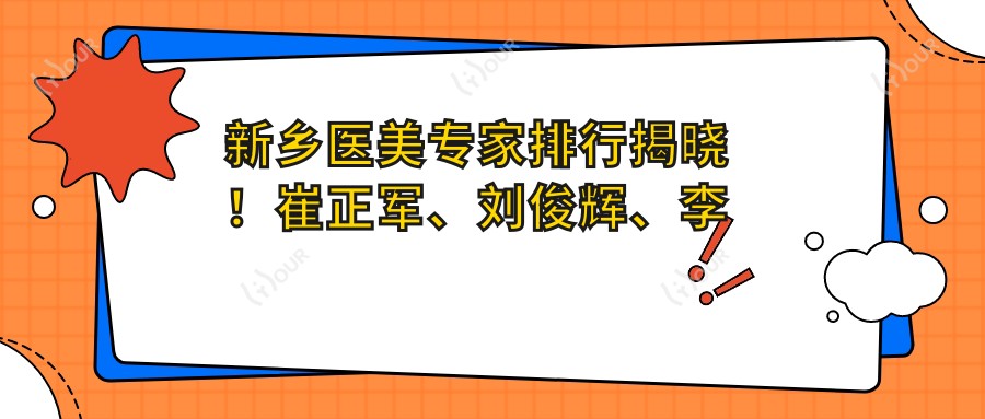 新乡医美医生排行揭晓!崔正军、刘俊辉、李卓然带领眼部鼻部整形风潮!