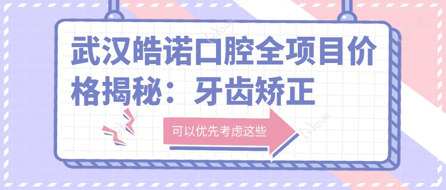 武汉皓诺口腔全项目价格揭秘:牙齿矫正美白种植一网打尽