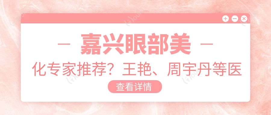 嘉兴眼部美化医生推荐?王艳、周宇丹等医生备受好评