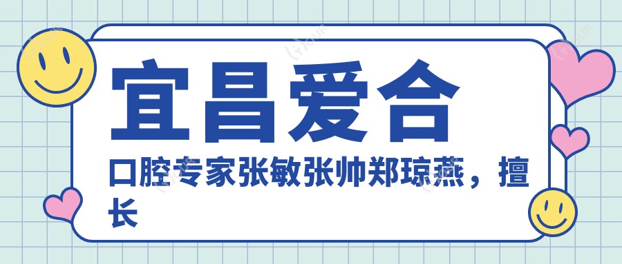 宜昌爱合口腔医生张敏张帅郑琼燕，擅长儿童牙齿矫正及美容，口碑优良