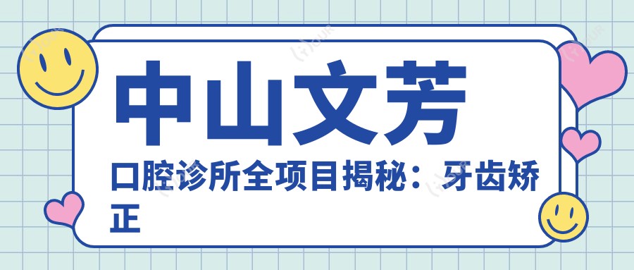 中山文芳口腔诊所全项目揭秘:牙齿矫正美白种植价目表大公开