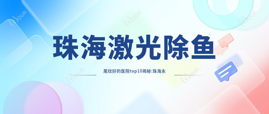 珠海激光除鱼尾纹好的医院top10揭秘:珠海永熙医疗美容|珠海一韩医美|珠海微创外科医院 等有有名医生