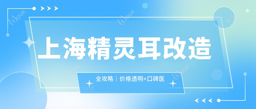 上海精灵耳改造全攻略|价格透明+口碑医院大盘点