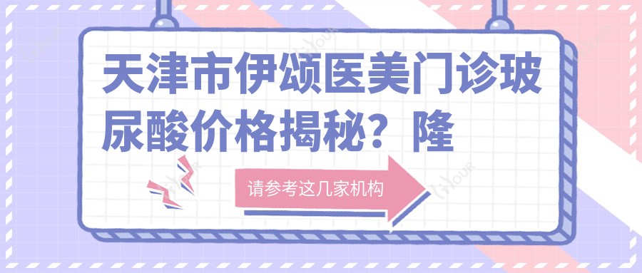 天津市伊颂医美门诊玻尿酸价格揭秘？隆鼻5K-1W+ 祛皱3K-8K+ 2K-5K+