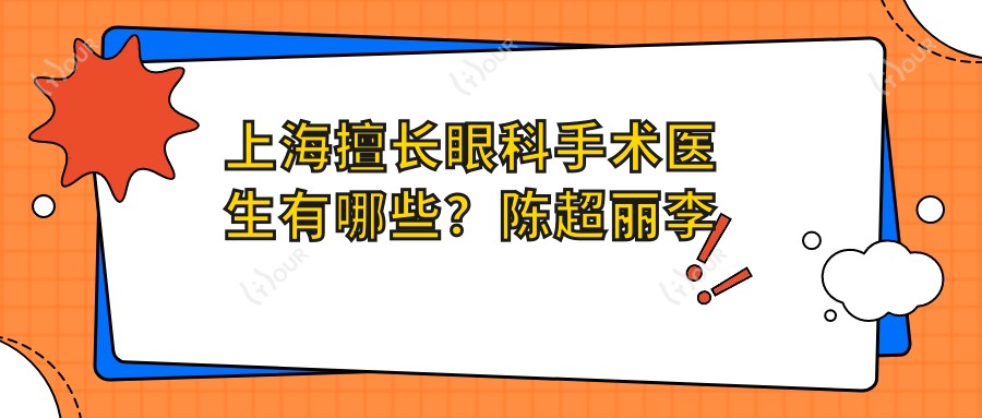 上海擅长眼科手术医生有哪些？陈超丽李海燕等医生精通治白内障及近视手术