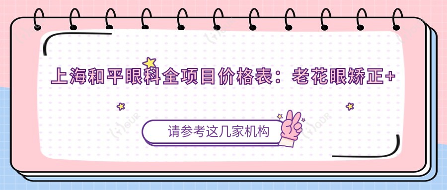上海和平眼科全项目价格表:老花眼矫正+白内障手术+全飞秒近视等详价公布