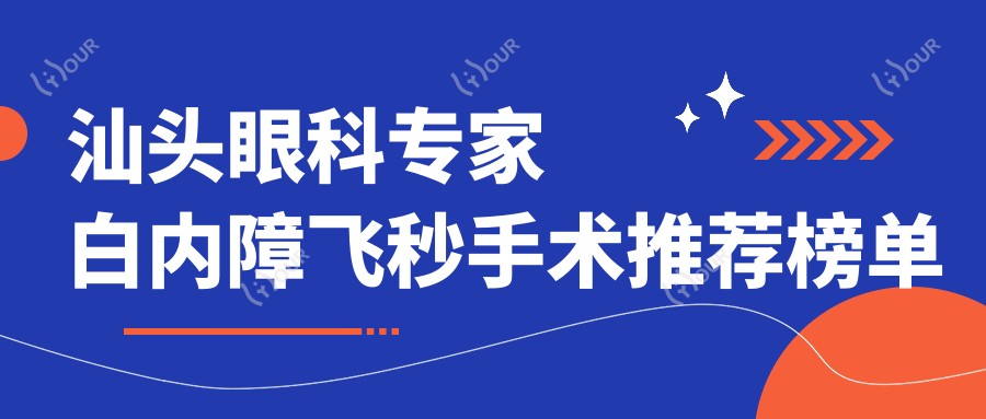 汕头眼科医生白内障飞秒手术推荐榜单揭晓！技术亮点，费用，坐标一网打尽！