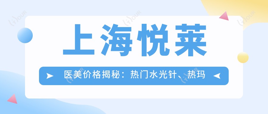 上海悦莱医美价格揭秘:热门、热玛吉项目费用一览