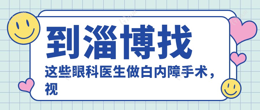 到淄博找这些眼科医生做白内障手术,视界焕新颜