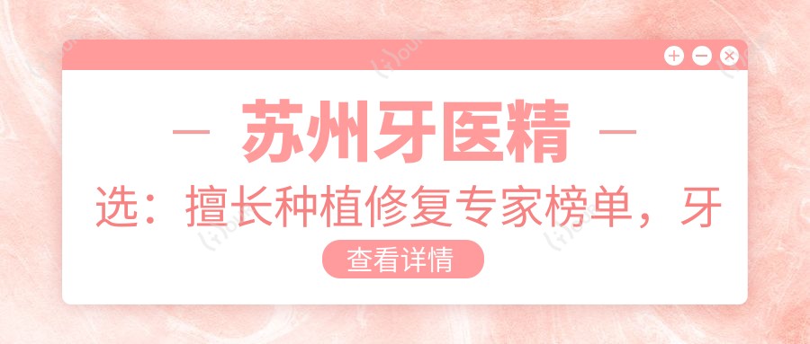 苏州牙医精选:擅长种植修复医生榜单,牙齿美容好医生推荐