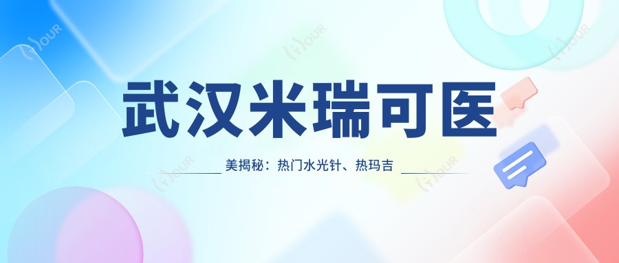 武汉米瑞可医美揭秘：热门、热玛吉项目价格清单大公开