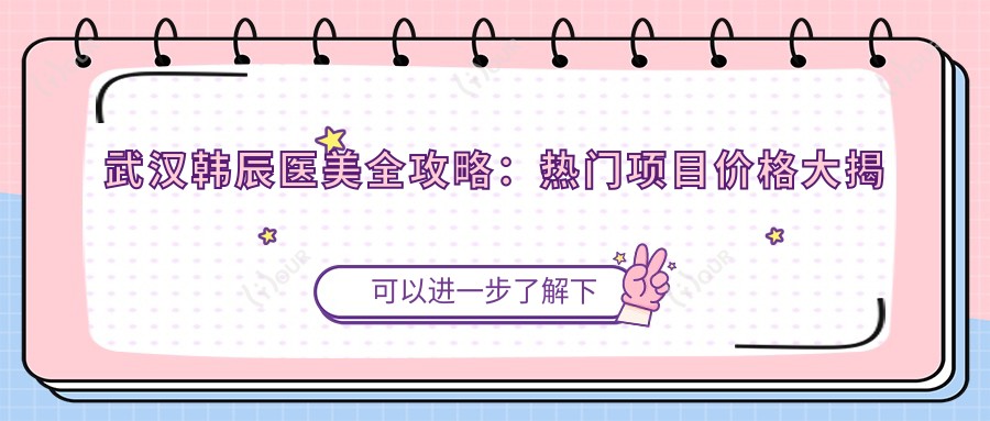 武汉韩辰医美全攻略：热门项目价格大揭秘，透明消费美丽升级