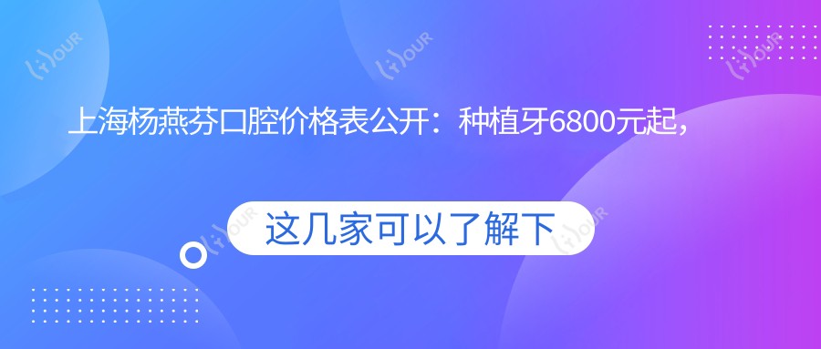 上海杨燕芬口腔价格表公开:种植牙6800元起,全项目费用一览!