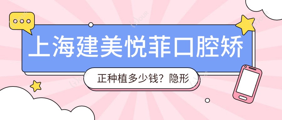 上海建美悦菲口腔矫正种植多少钱?隐形矫正2W+ 牙齿种植1W5+ 美白套餐3K+