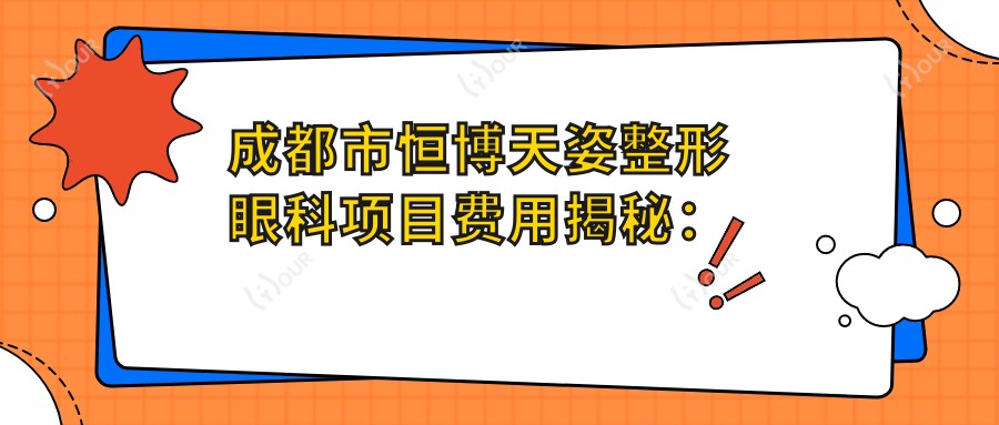 成都市恒博天姿整形眼科项目费用揭秘:双眼皮8K+ 隆鼻1.5W+ 祛眼袋6K+