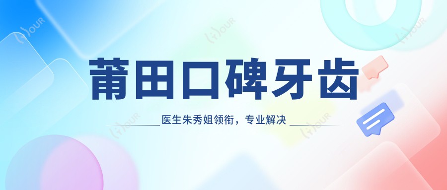 莆田口碑牙齿医生朱秀姐领衔,解决口腔修复美白受推崇